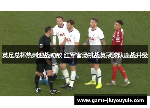 英足总杯热刺迎战劲敌 红军客场挑战英冠球队鏖战升级