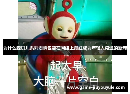 为什么森贝儿系列表情包能在网络上爆红成为年轻人沟通的新宠