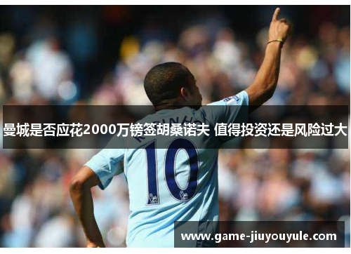 曼城是否应花2000万镑签胡桑诺夫 值得投资还是风险过大