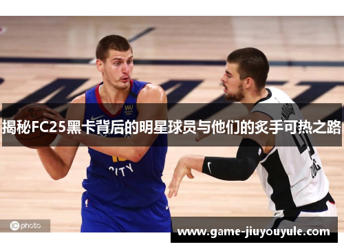 揭秘FC25黑卡背后的明星球员与他们的炙手可热之路
