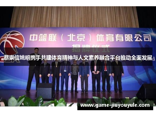 蔡崇信姚明携手共建体育精神与人文素养融合平台推动全面发展