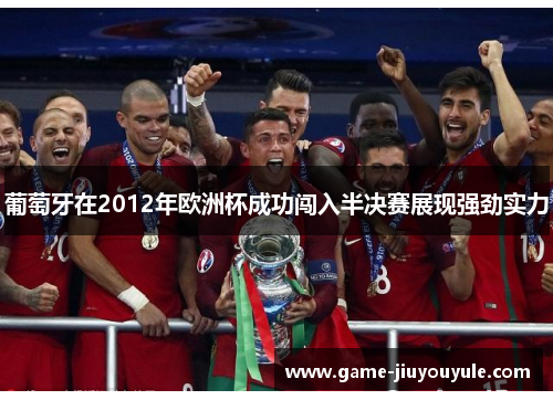 葡萄牙在2012年欧洲杯成功闯入半决赛展现强劲实力