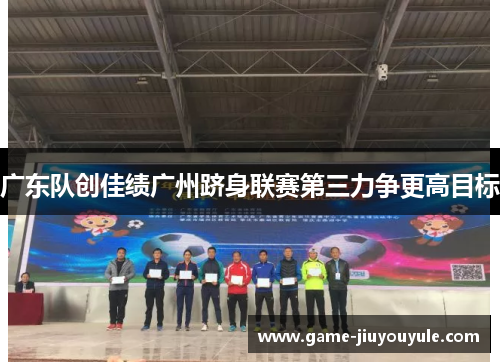 广东队创佳绩广州跻身联赛第三力争更高目标