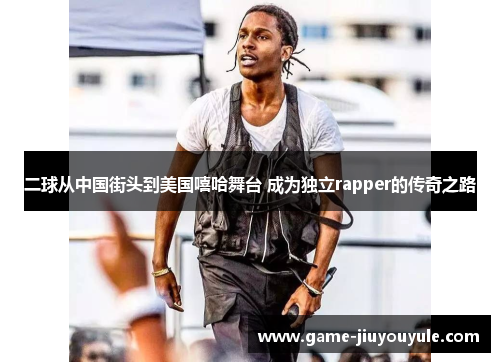 二球从中国街头到美国嘻哈舞台 成为独立rapper的传奇之路