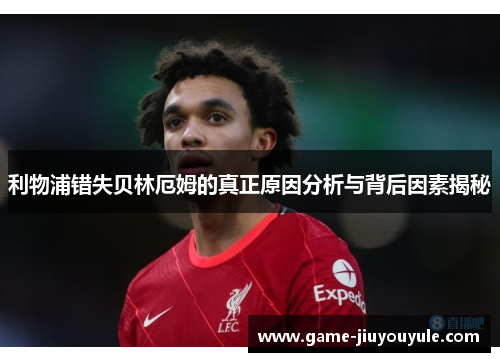 利物浦错失贝林厄姆的真正原因分析与背后因素揭秘