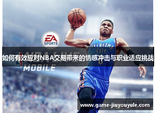 如何有效应对NBA交易带来的情感冲击与职业适应挑战