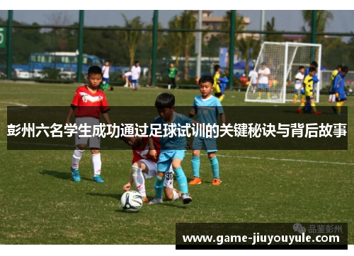 彭州六名学生成功通过足球试训的关键秘诀与背后故事