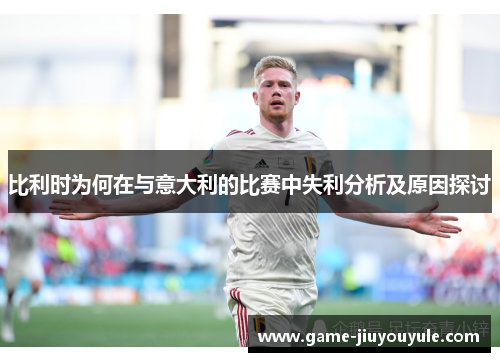 比利时为何在与意大利的比赛中失利分析及原因探讨