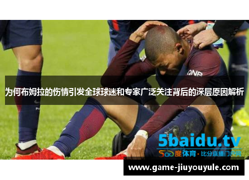 为何布姆拉的伤情引发全球球迷和专家广泛关注背后的深层原因解析