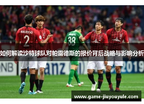 如何解读沙特球队对帕雷德斯的报价背后战略与影响分析