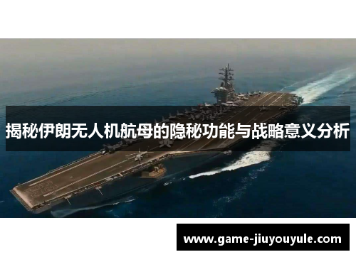 揭秘伊朗无人机航母的隐秘功能与战略意义分析