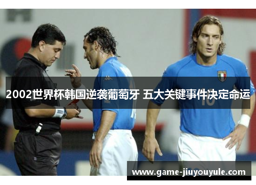 2002世界杯韩国逆袭葡萄牙 五大关键事件决定命运