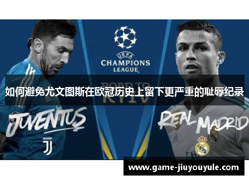如何避免尤文图斯在欧冠历史上留下更严重的耻辱纪录