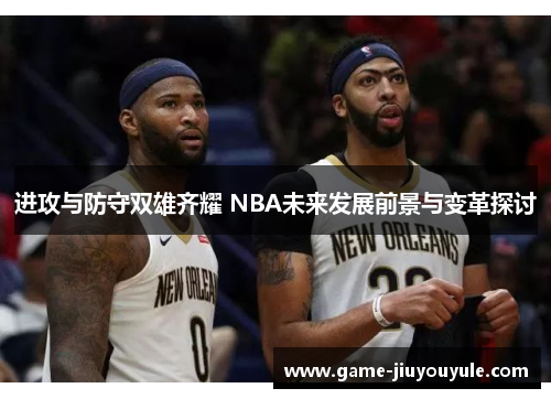 进攻与防守双雄齐耀 NBA未来发展前景与变革探讨