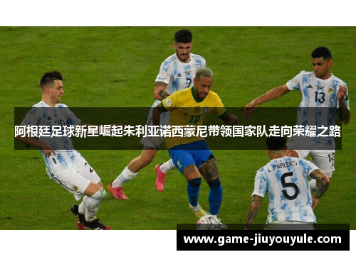 阿根廷足球新星崛起朱利亚诺西蒙尼带领国家队走向荣耀之路