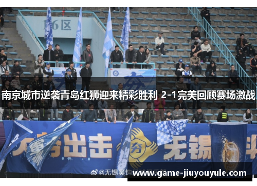 南京城市逆袭青岛红狮迎来精彩胜利 2-1完美回顾赛场激战