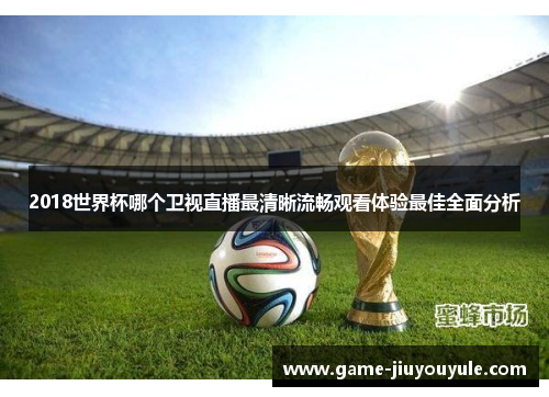 2018世界杯哪个卫视直播最清晰流畅观看体验最佳全面分析