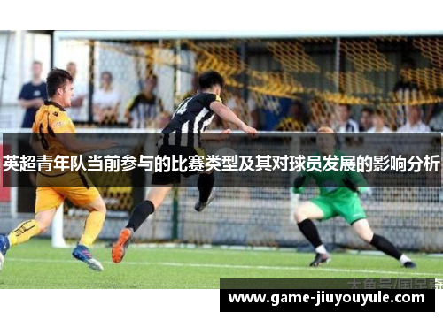 英超青年队当前参与的比赛类型及其对球员发展的影响分析