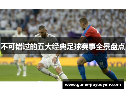 不可错过的五大经典足球赛事全景盘点
