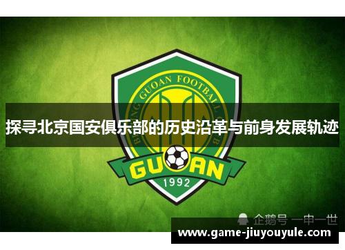 探寻北京国安俱乐部的历史沿革与前身发展轨迹