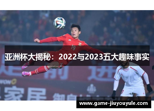 亚洲杯大揭秘：2022与2023五大趣味事实