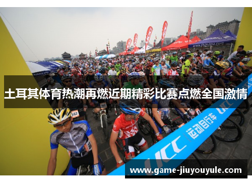 土耳其体育热潮再燃近期精彩比赛点燃全国激情