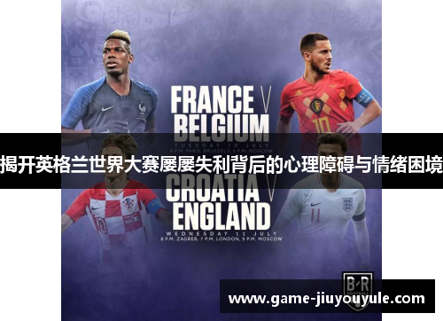 揭开英格兰世界大赛屡屡失利背后的心理障碍与情绪困境