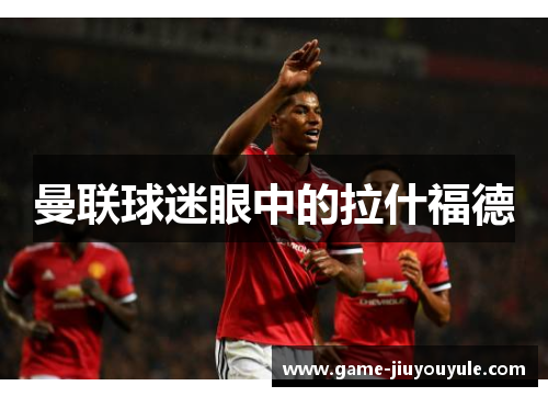 曼联球迷眼中的拉什福德