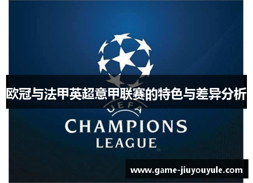 欧冠与法甲英超意甲联赛的特色与差异分析